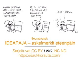 Seuraavaksi:
IDEAPAJA – askelmerkit eteenpäin
Sarjakuvat CC BY Linda NC ND !
https://saukkorauta.com/ !
 