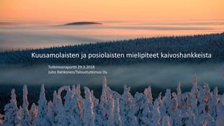 Kuusamolaisten ja posiolaisten mielipiteet kaivoshankkeista
Tutkimusraportti 29.3.2018
Juho Rahkonen/Taloustutkimus Oy
 