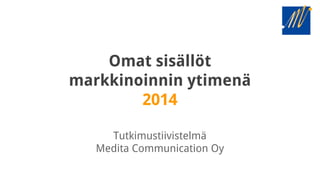 Omat sisällöt
markkinoinnin ytimenä
2014
Tutkimustiivistelmä
Medita Communication Oy
 