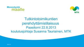 Tutkintotoimikuntien
perehdyttämistilaisuus
Paasitorni 22.8.2013
koulutusjohtaja Susanna Tauriainen, MTK
25.07.13
 