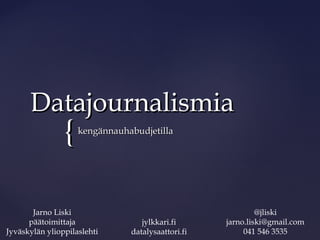 Datajournalismia
                {   kengännauhabudjetilla




       Jarno Liski                                          @jliski
      päätoimittaja               jylkkari.fi      jarno.liski@gmail.com
Jyväskylän ylioppilaslehti     datalysaattori.fi        041 546 3535
 