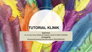 TUTORIAL KLINIK
Supervisor
Dr. Hj. Nur Anna Chalimah Sa’dyah, Sp.PD, K-EMD, FINASIM
Arranged By
Muhamad Danang Yuda Hermawan (30101800109)
 
