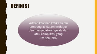 DEFINISI
Adalah keadaan ketika cairan
lambung ke dalam esofagus
dan menyebabkan gejala dan
atau komplikasi yang
mengganggu
 