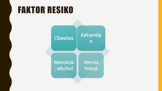 FAKTOR RESIKO
Obesitas
Kehamila
n
Merokok
, alkohol
Hernia
hiatus
 
