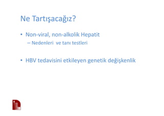 Ne Tartışacağız?
• Non-viral, non-alkolik Hepatit
– Nedenleri ve tanı testleri
• HBV tedavisini etkileyen genetik değişkenlik
 