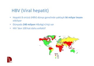HBV (Viral hepatit)
• Hepatit B virüsü (HBV) dünya genelinde yaklaşık iki milyar insanı
etkiliyor
• Dünyada 240 milyon HBsAg(+) kişi var
• HIV ‘den 100 kat daha enfektif
 