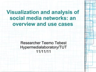 Visualization and analysis of
 social media networks: an
  overview and use cases


     Researcher Teemo Tebest
     Hypermedialaboratory/TUT
             11/11/11
 