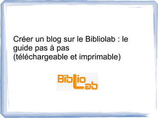Créer un blog sur le Bibliolab : le
guide pas à pas
(téléchargeable et imprimable)
 