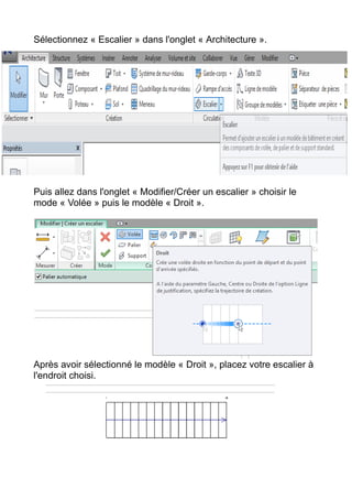 Sélectionnez « Escalier » dans l'onglet « Architecture ».
Puis allez dans l'onglet « Modifier/Créer un escalier » choisir le
mode « Volée » puis le modèle « Droit ».
Après avoir sélectionné le modèle « Droit », placez votre escalier à
l'endroit choisi.
 