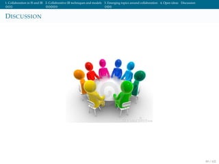 1. Collaboration in IS and IR 2. Collaborative IR techniques and models 3. Emerging topics around collaboration 4. Open ideas Discussion
DISCUSSION
89 / 102
 