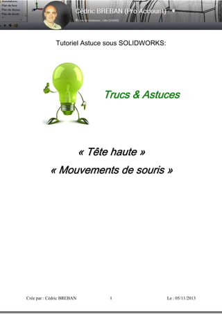 Tutoriel Astuce sous SOLIDWORKS:

Trucs & Astuces

« Tête haute »
« Mo u v e me n t s d e s o u r i s »

Crée par : Cédric BREBAN

1

Le : 05/11/2013

 