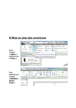 III Mise en plae des ouvertures
Dans
l'onglet
« Début »,
sélectionner
« Porte »
Puis
sélectionner
l'onglet
« Modifier I
Placer
Porte »
 