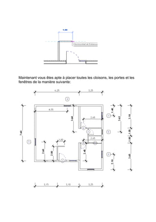 Maintenant vous êtes apte à placer toutes les cloisons, les portes et les
fenêtres de la manière suivante:
 