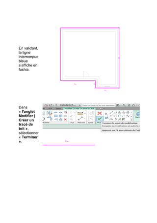 En validant,
la ligne
interrompue
bleue
s’affiche en
fushia.
Dans
« l'onglet
Modifier |
Créer un
tracé de
toit »,
sélectionner
« Terminer
».
 