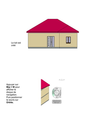 Le toit est
créé
Appuyer sur
Maj + W pour
afficher le
disque de
navigation.
Puis positionner
la souris sur
Orbite.
 