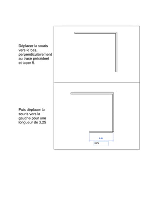 Déplacer la souris
vers le bas,
perpendiculairement
au tracé précédent
et taper 9.
Puis déplacer la
souris vers la
gauche pour une
longueur de 3,25
 