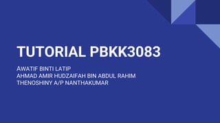 TUTORIAL PBKK3083
AWATIF BINTI LATIP
AHMAD AMIR HUDZAIFAH BIN ABDUL RAHIM
THENOSHINY A/P NANTHAKUMAR
 