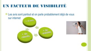 UN FACTEUR DE VISIBILITÉ
 Les avis sont partout et on parle probablement déjà de vous
sur internet
 