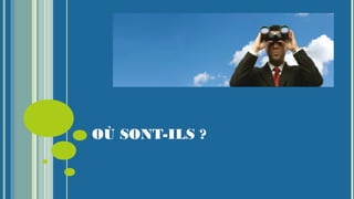 OÙ SONT-ILS ?
 