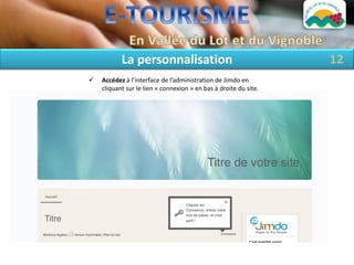 La personnalisation                                    12
   Accédez à l’interface de l’administration de Jimdo en
    cliquant sur le lien « connexion » en bas à droite du site.
 