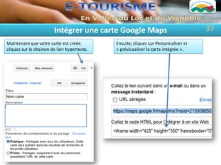 Intégrer une carte Google Maps                               37
Maintenant que votre carte est créée,        Ensuite, cliquez sur Personnaliser et
cliquez sur le chainon de lien hypertexte.   « prévisualiser la carte intégrée ».
 