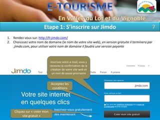 Etape 1: S’inscrire sur Jimdo                                            7
1. Rendez-vous sur: http://fr.jimdo.com/
2. Choisissez votre nom de domaine (le nom de votre site web), en version gratuite il terminera par
   .jimdo.com, pour utiliser votre nom de domaine il faudra une version payante



                              Inscrivez votre e-mail, vous y
                              recevrez la confirmation de la
                               création de votre site web et
                                un mot de passe provisoire


                              Acceptez les
                               conditions




    Cliquez sur « créer mon
         site gratuit »
 