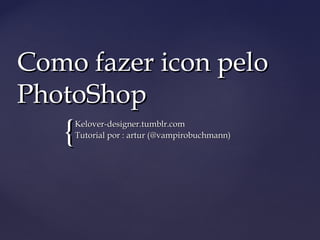 Como fazer icon pelo
PhotoShop
   {Kelover-designer.tumblr.com
    Tutorial por : artur (@vampirobuchmann)
 