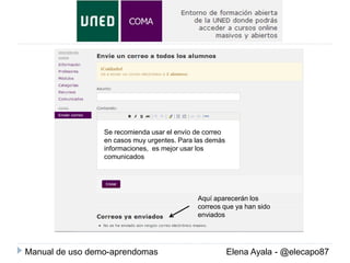 Se recomienda usar el envío de correo
en casos muy urgentes. Para las demás
informaciones, es mejor usar los
comunicados

Aquí aparecerán los
correos que ya han sido
enviados

Manual de uso demo-aprendomas

Elena Ayala - @elecapo87

 