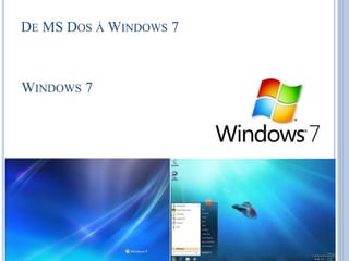 DE MS DOS ÀWINDOWS 7
WINDOWS 7