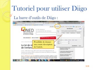 Tutoriel pour utiliser Diigo
La barre d’outils de Diigo :




            Possibilité de donner
            une courte description
            de l’article.




                                     13
 