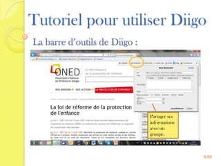 Tutoriel pour utiliser Diigo
La barre d’outils de Diigo :




                               Partager ses
                               informations
                               avec un
                               groupe.



                                              16
 