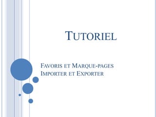 TUTORIEL 
FAVORIS ET MARQUE-PAGES 
IMPORTER ET EXPORTER 
 