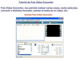 Tutorial de Free Video Converter Free Video Converter, nos permite realizar varias cosas, cortar peliculas, convertir a distintos formatos, extraer el audio de un video, etc. Interfaz Free Video Converter 