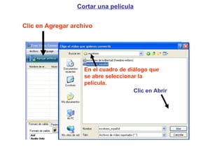 Cortar una película Clic en Agregar archivo En el cuadro de diálogo que se abre seleccionar la película. Clic en Abrir