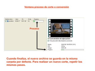 Proceso Ventana proceso de corte o conversión Cuando finaliza, el nuevo archivo se guarda en la misma carpeta por defecto. Para realizar un nuevo corte, repetir los mismos pasos.