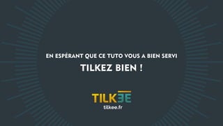 TILKEZ BIEN !
EN ESPÉRANT QUE CE TUTO VOUS A BIEN SERVI
tilkee.fr