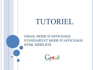 TUTORIEL 
GMAIL MODE D’AFFICHAGE 
STANDARD ET MODE D’AFFICHAGE 
HTML SIMPLIFIÉ 
 
