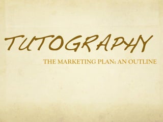 TUTOGRAPHY!
THE MARKETING PLAN: AN OUTLINE
 