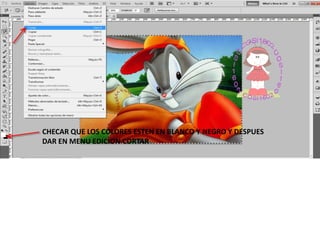 CHECAR QUE LOS COLORES ESTEN EN BLANCO Y NEGRO Y DESPUES
DAR EN MENU EDICION CORTAR
 