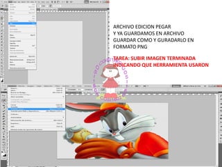 ARCHIVO EDICION PEGAR
Y YA GUARDAMOS EN ARCHIVO
GUARDAR COMO Y GURADARLO EN
FORMATO PNG
TAREA: SUBIR IMAGEN TERMINADA
INDICANDO QUE HERRAMIENTA USARON
 