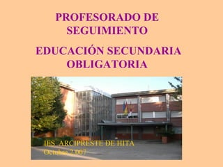 PROFESORADO DE SEGUIMIENTO EDUCACIÓN SECUNDARIA OBLIGATORIA IES  ARCIPRESTE DE HITA Octubre 2.007 