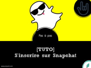 [TUTO]
S’inscrire sur Snapchat
www.propulzr.com
Pas à pas
 
