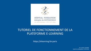 https://elearning.for.paris
TUTORIEL DE FONCTIONNEMENT DE LA
PLATEFORME E-LEARNING
Par Laëtitia LAGARDE
Ingénieur pédagogique multimédia
 