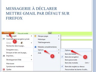 MESSAGERIE À DÉCLARER 
METTRE GMAIL PAR DÉFAUT SUR 
FIREFOX 
 