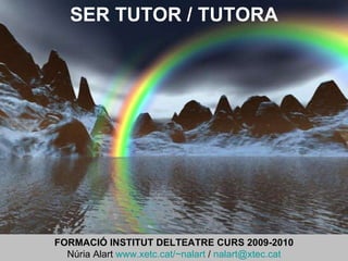 SER TUTOR / TUTORA FORMACIÓ INSTITUT DELTEATRE CURS 2009-2010 Núria Alart  www.xetc.cat/~nalart  /  [email_address] 