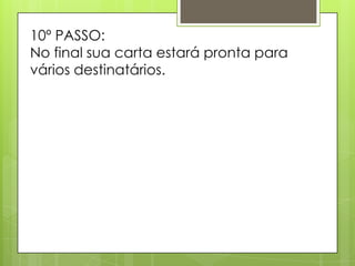 10º PASSO:
No final sua carta estará pronta para
vários destinatários.
 