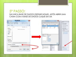 5º PASSO:
SALVAR A BASE DE DADOS (DEFINIR NOME), APÓS ABRIR UMA
CAIXA COM A BASE DE DADOS CLIQUE EM OK
 