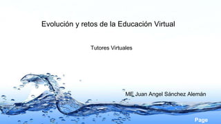 Page 
Evolución y retos de la Educación Virtual 
Tutores Virtuales 
ME Juan Angel Sánchez Alemán 
 