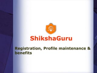 ShikshaGuru
Registration, Profile maintenance &
benefits
 