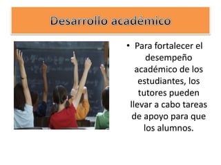 • Para fortalecer el
desempeño
académico de los
estudiantes, los
tutores pueden
llevar a cabo tareas
de apoyo para que
los alumnos.
 